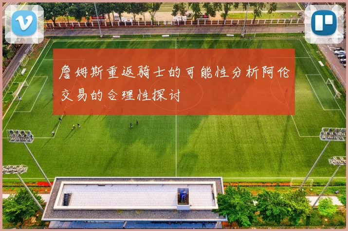詹姆斯重返骑士的可能性分析阿伦交易的合理性探讨