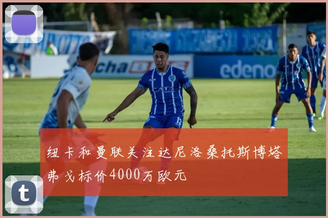 纽卡和曼联关注达尼洛桑托斯博塔弗戈标价4000万欧元