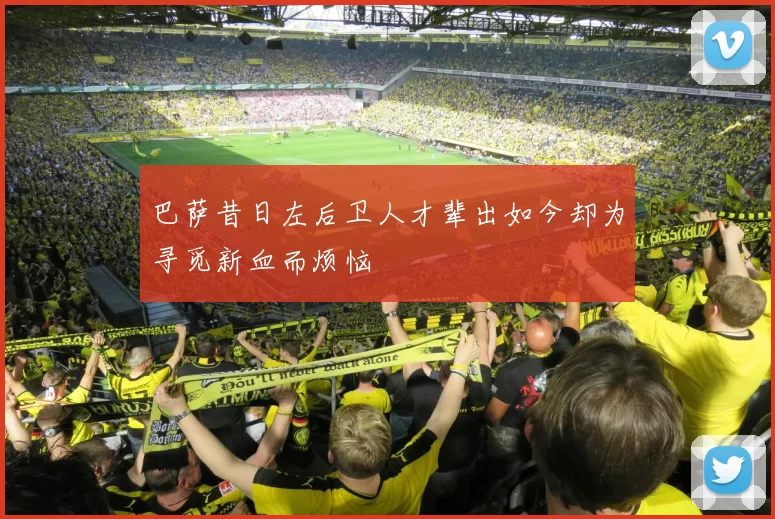 巴萨昔日左后卫人才辈出如今却为寻觅新血而烦恼
