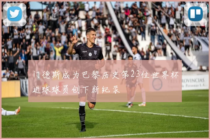 门德斯成为巴黎历史第23位世界杯进球球员创下新纪录