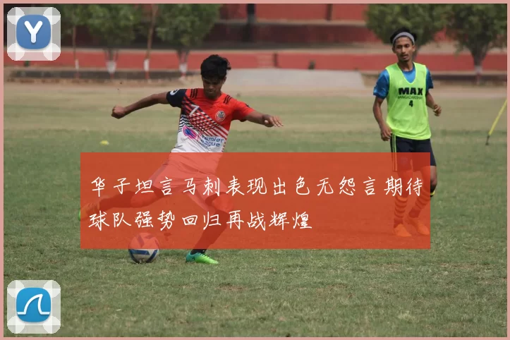 华子坦言马刺表现出色无怨言期待球队强势回归再战辉煌